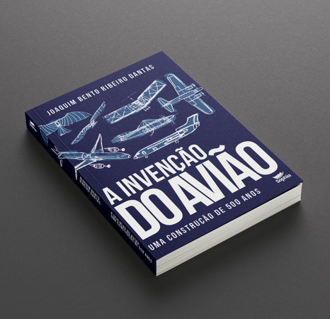 A invenção do avião — uma construção de 500 anos, de Joaquim Bento Ribeiro Dantas
