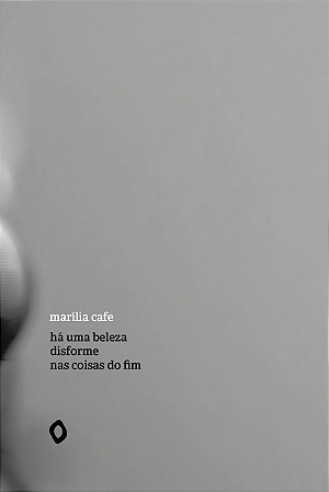 há uma beleza disforme nas coisas do fim, de Marília Cafe