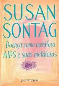 DOENÇA COMO METÁFORA / AIDS E SUAS METÁFORAS - AUTOR(A): SONTAG, SUSAN