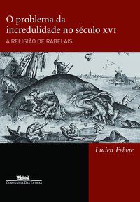 O PROBLEMA DA INCREDULIDADE NO SÉCULO XVI - FEBVRE, LUCIEN