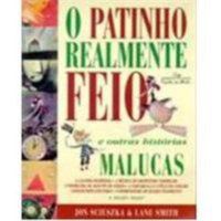O PATINHO REALMENTE FEIO E OUTRAS HISTÓRIAS MALUCAS - SCIESZKA, JON