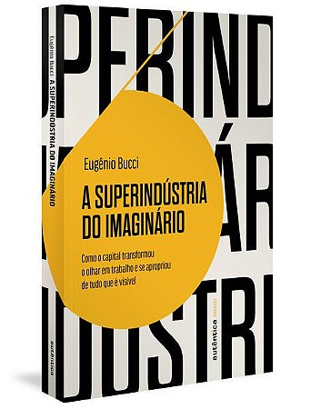 A SUPERINDÚSTRIA DO IMAGINÁRIO (FINALISTA JABUTI 2022) - BUCCI, EUGENIO