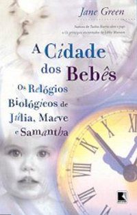 A CIDADE DOS BEBÊS - OS RELÓGIOS BIOLÓGICOS DE JÚLIA, MAEVE E SAMANTHA - GREEN, JANE