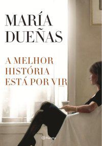 A MELHOR HISTÓRIA ESTÁ POR VIR - AUTOR(A): DUEÑAS, MARÍA