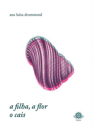 A FILHA, A FLOR, O CAIS - DRUMMOND, ANA LUÍZA