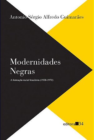 MODERNIDADES NEGRAS: A FORMAÇÃO RACIAL BRASILEIRA (1930-1970) - GUIMARÃES, ANTONIO SÉRGIO ALFREDO
