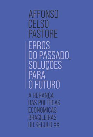 ERROS DO PASSADO, SOLUÇÕES PARA O FUTURO - PASTORE, AFFONSO CELSO