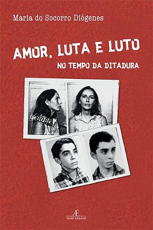 AMOR, LUTA E LUTO NO TEMPO DA DITADURA - DIÓGENES, MARIA DO SOCORRO