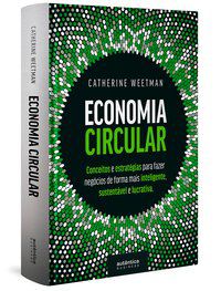 ECONOMIA CIRCULAR: CONCEITOS E ESTRATÉGIAS PARA FAZER NEGÓCIOS DE FORMA MAIS INTELIGENTE, SUSTENTÁVE - AUTOR(A): WEETMAN, CATHERINE