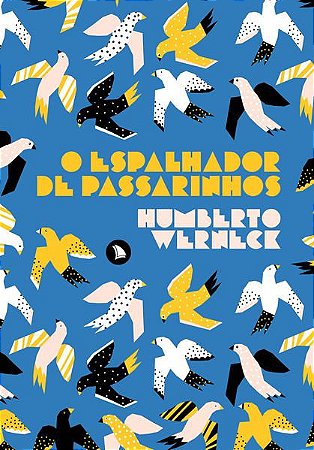 O ESPALHADOR DE PASSARINHOS - WERNECK, HUMBERTO