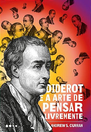 DIDEROT E A ARTE DE PENSAR LIVREMENTE - CURRAN, ANDREW S.