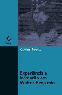 EXPERIÊNCIA E FORMAÇÃO EM WALTER BENJAMIN - MITROVITCH, CAROLINE