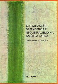GLOBALIZAÇÃO, DEPENDÊNCIA E NEOLIBERALISMO NA AMÉRICA LATINA - MARTINS, CARLOS EDUARD