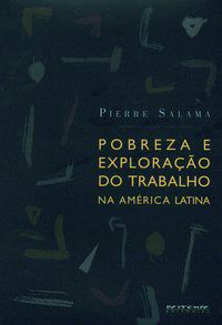 POBREZA E EXPLORAÇÃO DO TRABALHO NA AMÉRICA LATINA - SALAMA, PIERRE