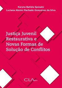 JUSTIÇA JUVENIL RESTAURATIVA E NOVAS FORMAS DE SOLUÇÃO DE CONFLITOS - SPOSATO, KARYNA BATISTA