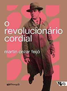 O REVOLUCIONÁRIO CORDIAL - FEIJÓ, MARTIN CEZAR