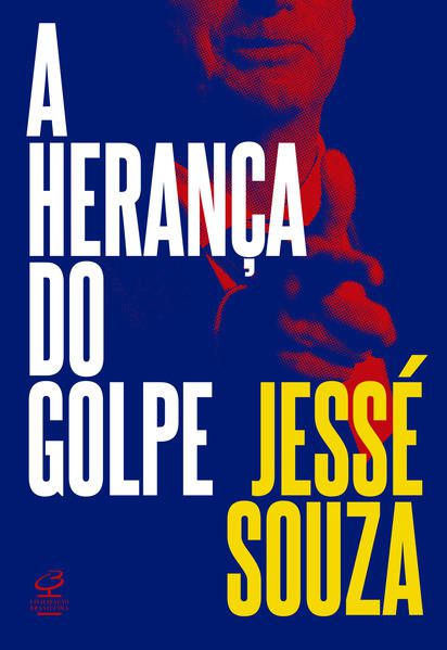 A HERANÇA DO GOLPE - SOUZA, JESSÉ