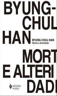 MORTE E ALTERIDADE - AUTOR(A): HAN, BYUNG-CHUL