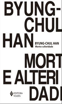 MORTE E ALTERIDADE - HAN, BYUNG-CHUL