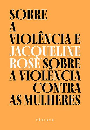 SOBRE A VIOLÊNCIA E SOBRE A VIOLÊNCIA CONTRA AS MULHERES - ROSE, JACQUELINE