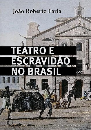 TEATRO E ESCRAVIDÃO NO BRASIL - FARIA, JOÃO ROBERTO