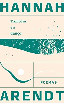 TAMBÉM EU DANÇO - POEMAS - AUTOR(A): ARENDT, HANNAH