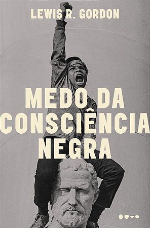 MEDO DA CONSCIÊNCIA NEGRA - GORDON, LEWIS R.