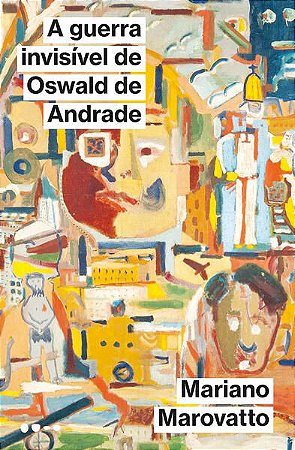 A GUERRA INVISÍVEL DE OSWALD DE ANDRADE - MAROVATTO, MARIANO