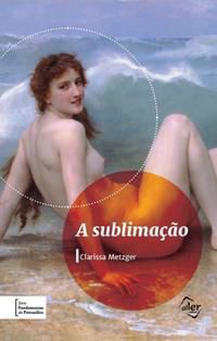 A SUBLIMAÇÃO - VOL. 1 - METZGER, CLARISSA