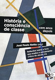 HISTORIA E CONSCIENCIA DE CLASSE, CEM ANOS DEPOIS - Paulo Neto, José