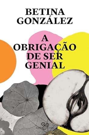 A OBRIGAÇÃO DE SER GENIAL - AUTOR(A): GONZÁLEZ, BETINA