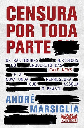 CENSURA POR TODA PARTE - OS BASTIDORES JURÍDICOS DO INQUÉRITO DAS FAKE NEWS E A NOVA ONDA REPRESSORA - AUTOR(A): MARSIGLIA, ANDRÉ