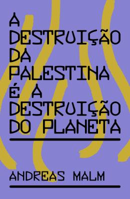A DESTRUIÇÃO DA PALESTINA É A DESTRUIÇÃO DO PLANETA - AUTOR(A): MALM, ANDREAS