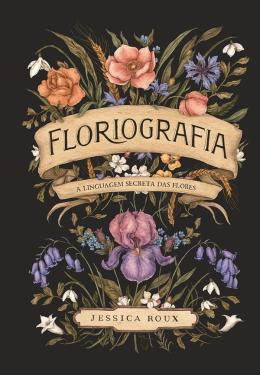 FLORIOGRAFIA: A LINGUAGEM SECRETA DAS FLORES - AUTOR(A): ROUX, JESSICA