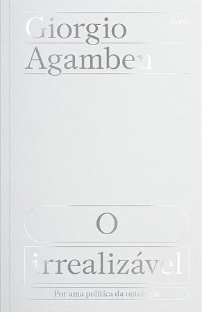 O IRREALIZÁVEL - AUTOR(A): AGAMBEN, GIORGIO