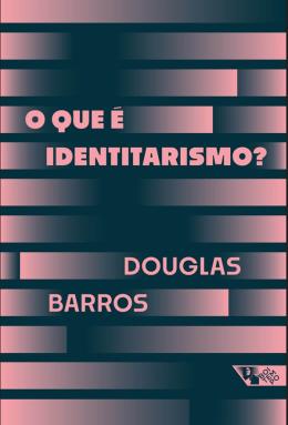 O QUE É IDENTITARISMO? - AUTOR(A): BARROS, DOUGLAS