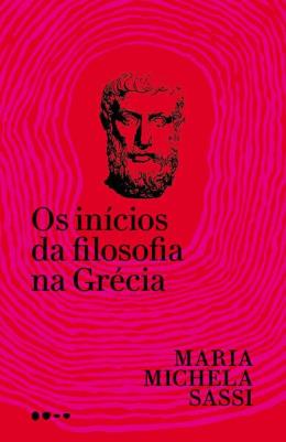 OS INÍCIOS DA FILOSOFIA NA GRÉCIA - AUTOR(A): SASSI, MARIA MICHELA