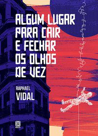 ALGUM LUGAR PARA CAIR E FECHAR OS OLHOS DE VEZ - VIDAL, RAPHAEL