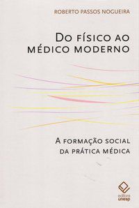 DO FÍSICO AO MÉDICO MODERNO - NOGUEIRA, ROBERTO PASSOS