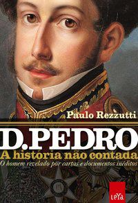 D. PEDRO: A HISTÓRIA NÃO CONTADA - REZZUTTI, PAULO