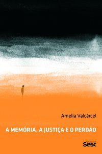A MEMÓRIA, A JUSTIÇA E O PERDÃO - AUTOR(A): VALCÁRCEL, AMÉLIA