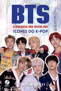 BTS: A BIOGRAFIA NÃO OFICIAL DOS ÍCONES DO K-POP - BESLEY, ADRIAN