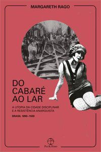 DO CABARÉ AO LAR: A UTOPIA DA CIDADE DISCIPLINAR E A RESISTÊNCIA ANARQUISTA - BRASIL 1890-1930 - RAGO, MARGARETH