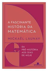 A FASCINANTE HISTÓRIA DA MATEMÁTICA - LAUNAY, MICKAËL
