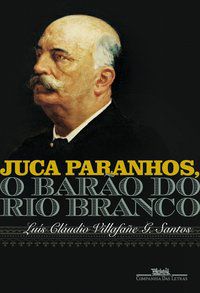 JUCA PARANHOS, O BARÃO DO RIO BRANCO - VILLAFAÑE G. SANTOS, LUÍS CLÁUDIO