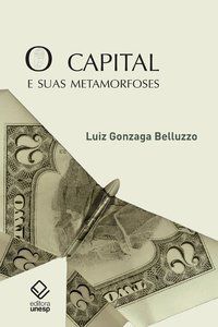 O CAPITAL E SUAS METAMORFOSES - BELLUZZO, LUIZ GONZAGA DE MELLO