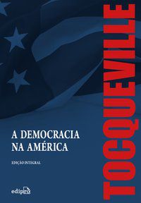 A DEMOCRACIA NA AMÉRICA – EDIÇÃO INTEGRAL - AUTOR(A): TOCQUEVILLE, ALEXIS DE