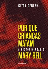 POR QUE CRIANÇAS MATAM – A HISTÓRIA DE MARY BELL - SERENY, GITTA