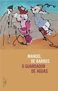 O GUARDADOR DE ÁGUAS - BARROS, MANOEL DE