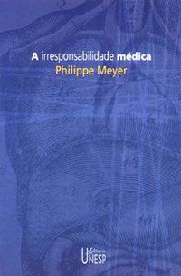 A IRRESPONSABILIDADE MÉDICA - MEYER, PHILIPPE